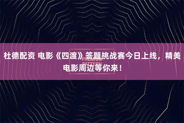 杜德配资 电影《四渡》答题挑战赛今日上线，精美电影周边等你来！
